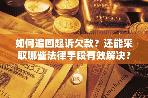 济南如何追回起诉欠款？还能采取哪些法律手段有效解决？