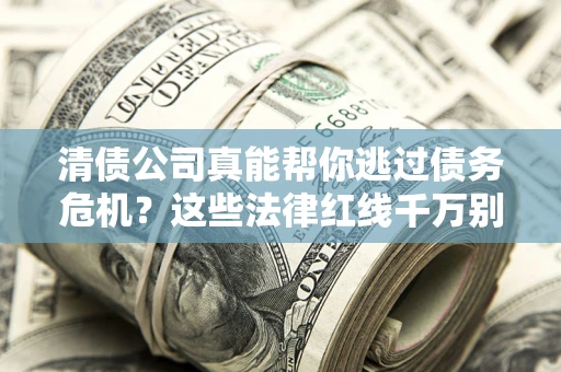 济南清债公司真能帮你逃过债务危机？这些法律红线千万别踩
