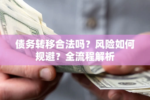 济南债务转移合法吗？风险如何规避？全流程解析