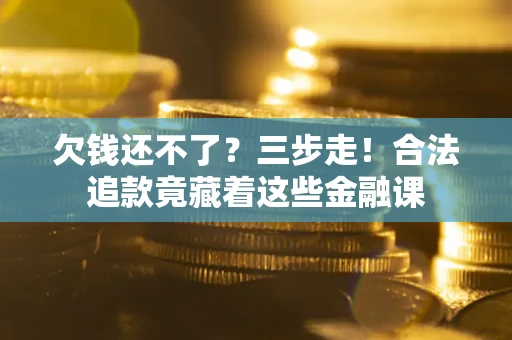 济南欠钱还不了？三步走！合法追款竟藏着这些金融课