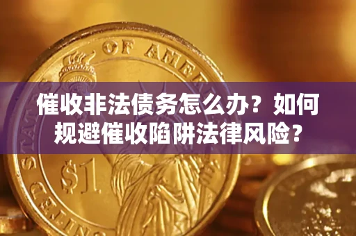 济南催收非法债务怎么办？如何规避催收陷阱法律风险？