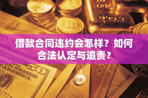 济南借款合同违约会怎样？如何合法认定与追责？