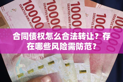 济南合同债权怎么合法转让？存在哪些风险需防范？