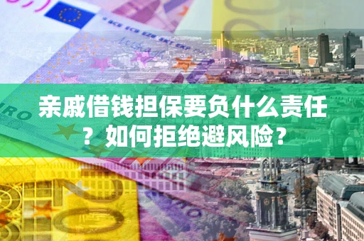 济南亲戚借钱担保要负什么责任？如何拒绝避风险？