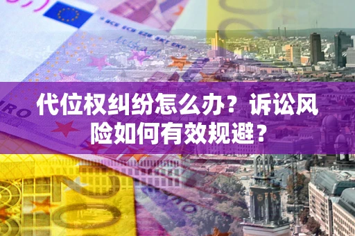 济南代位权纠纷怎么办？诉讼风险如何有效规避？
