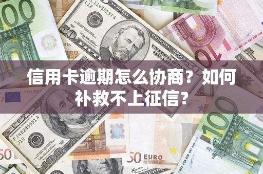 济南信用卡逾期怎么协商？如何补救不上征信？