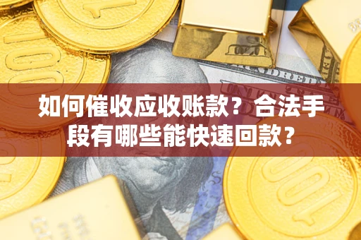 济南如何催收应收账款？合法手段有哪些能快速回款？