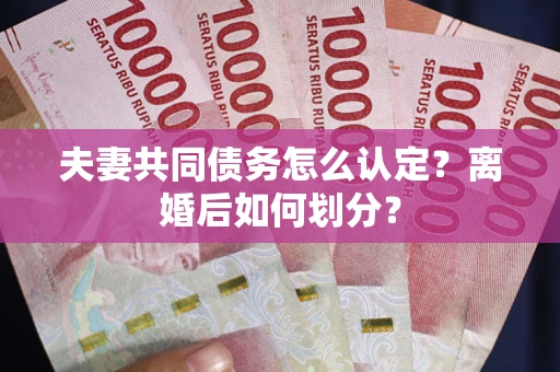 济南夫妻共同债务怎么认定？离婚后如何划分？
