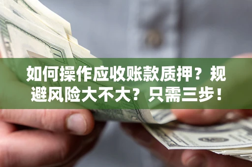 济南如何操作应收账款质押？规避风险大不大？只需三步！