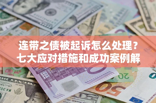 济南连带之债被起诉怎么处理？七大应对措施和成功案例解析