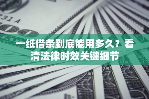 济南一纸借条到底能用多久？看清法律时效关键细节