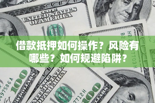 济南借款抵押如何操作?风险有哪些?如何规避陷阱? 济南借款抵押如何操作?风险有哪些?如何规避陷阱?