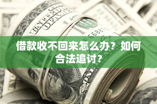 济南借款收不回来怎么办？如何合法追讨？