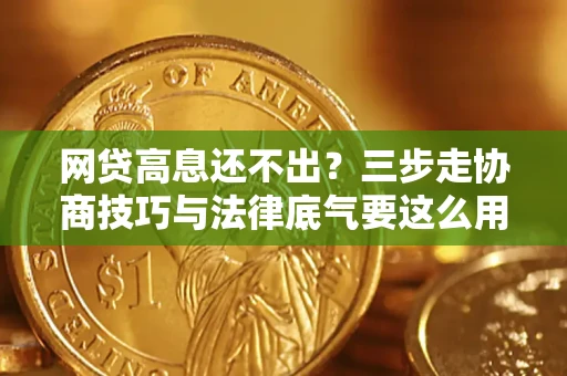 济南网贷高息还不出？三步走协商技巧与法律底气要这么用