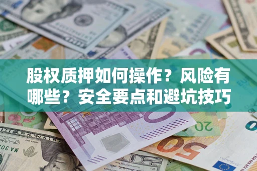 济南股权质押如何操作？风险有哪些？安全要点和避坑技巧？