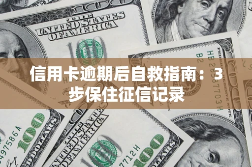 济南信用卡逾期后自救指南：3步保住征信记录