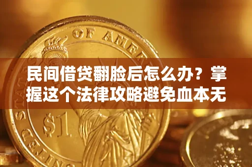 济南民间借贷翻脸后怎么办？掌握这个法律攻略避免血本无归