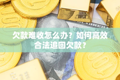 济南欠款难收怎么办？如何高效合法追回欠款？