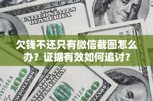 济南欠钱不还只有微信截图怎么办？证据有效如何追讨？