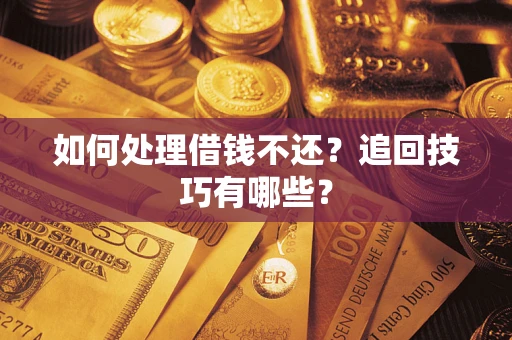 济南如何处理借钱不还？追回技巧有哪些？