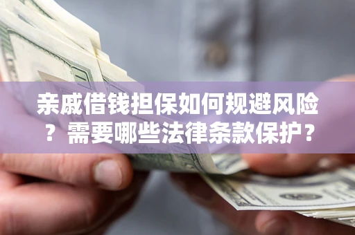 济南亲戚借钱担保如何规避风险？需要哪些法律条款保护？