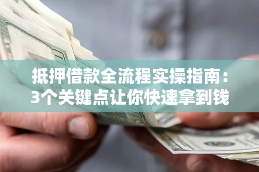 济南抵押借款全流程实操指南：3个关键点让你快速拿到钱