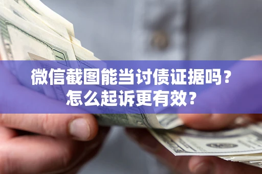 济南微信截图能当讨债证据吗？怎么起诉更有效？