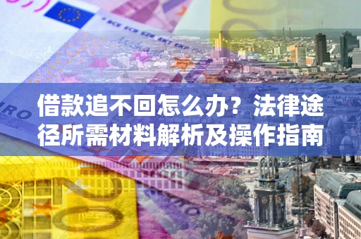 济南借款追不回怎么办?法律途径所需材料解析及操作指南 济南借款追不回怎么办?法律途径所需材料解析及操作指南