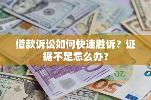 济南借款诉讼如何快速胜诉？证据不足怎么办？