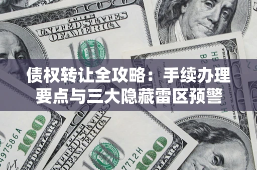 济南债权转让全攻略：手续办理要点与三大隐藏雷区预警