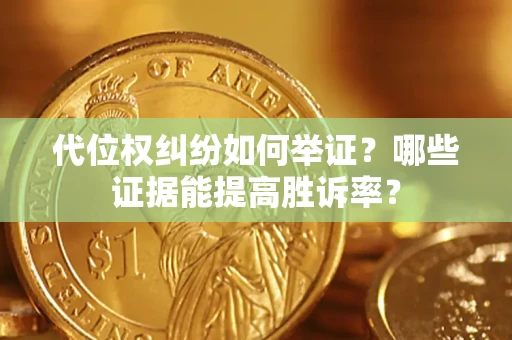 济南代位权纠纷如何举证？哪些证据能提高胜诉率？