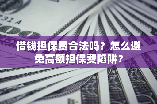 济南借钱担保费合法吗？怎么避免高额担保费陷阱？