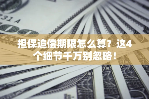 济南担保追偿期限怎么算?这4个细节千万别忽略! 济南担保追偿期限怎么算?这4个细节千万别忽略!