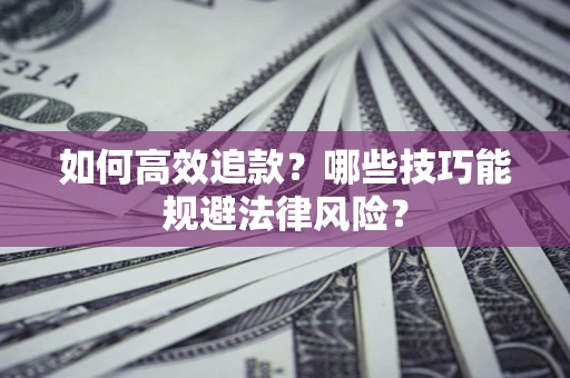 济南如何高效追款？哪些技巧能规避法律风险？