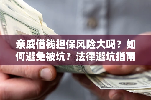 济南亲戚借钱担保风险大吗？如何避免被坑？法律避坑指南
