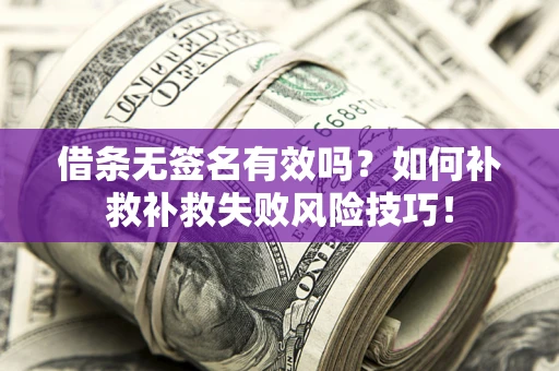 济南借条无签名有效吗？如何补救补救失败风险技巧！