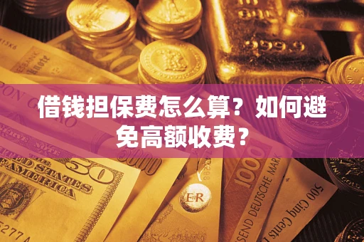 济南借钱担保费怎么算？如何避免高额收费？