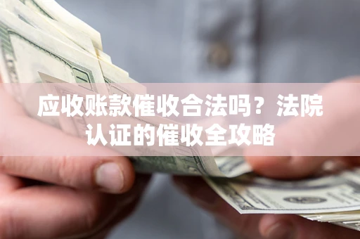 济南应收账款催收合法吗？法院认证的催收全攻略