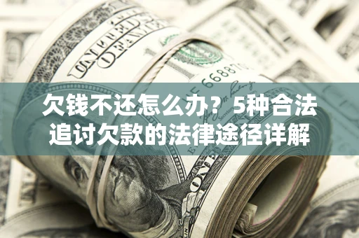 济南欠钱不还怎么办？5种合法追讨欠款的法律途径详解