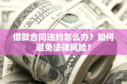 济南借款合同违约怎么办？如何避免法律风险？