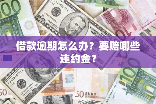 济南借款逾期怎么办？要赔哪些违约金？