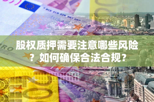 济南股权质押需要注意哪些风险？如何确保合法合规？