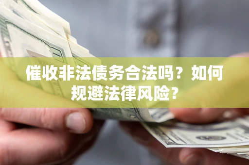 济南催收非法债务合法吗？如何规避法律风险？