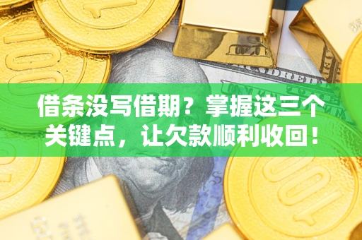 济南借条没写借期？掌握这三个关键点，让欠款顺利收回！