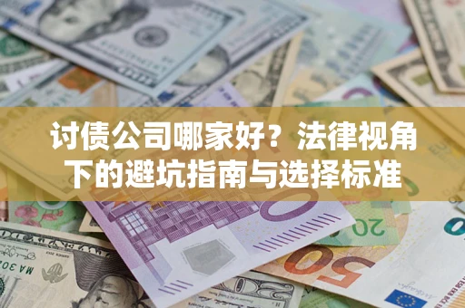 济南讨债公司哪家好？法律视角下的避坑指南与选择标准