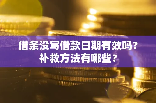 济南借条没写借款日期有效吗?补救方法有哪些? 济南借条没写借款日期有效吗?补救方法有哪些?