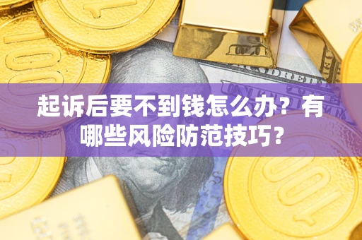 济南起诉后要不到钱怎么办?有哪些风险防范技巧? 济南起诉后要不到钱怎么办?有哪些风险防范技巧?