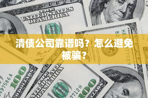 济南清债公司靠谱吗？怎么避免被骗？