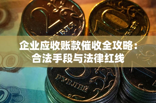 济南企业应收账款催收全攻略：合法手段与法律红线