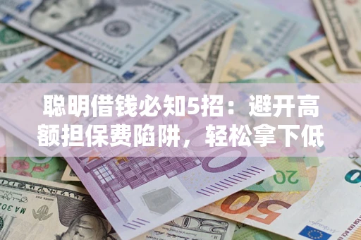 济南聪明借钱必知5招：避开高额担保费陷阱，轻松拿下低息贷款